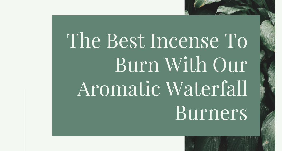 The Best Incense To Burn With Our Aromatic Waterfall Burners