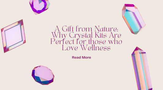 A Gift from Nature: Why Crystal Kits Are Perfect for those who Love Wellness