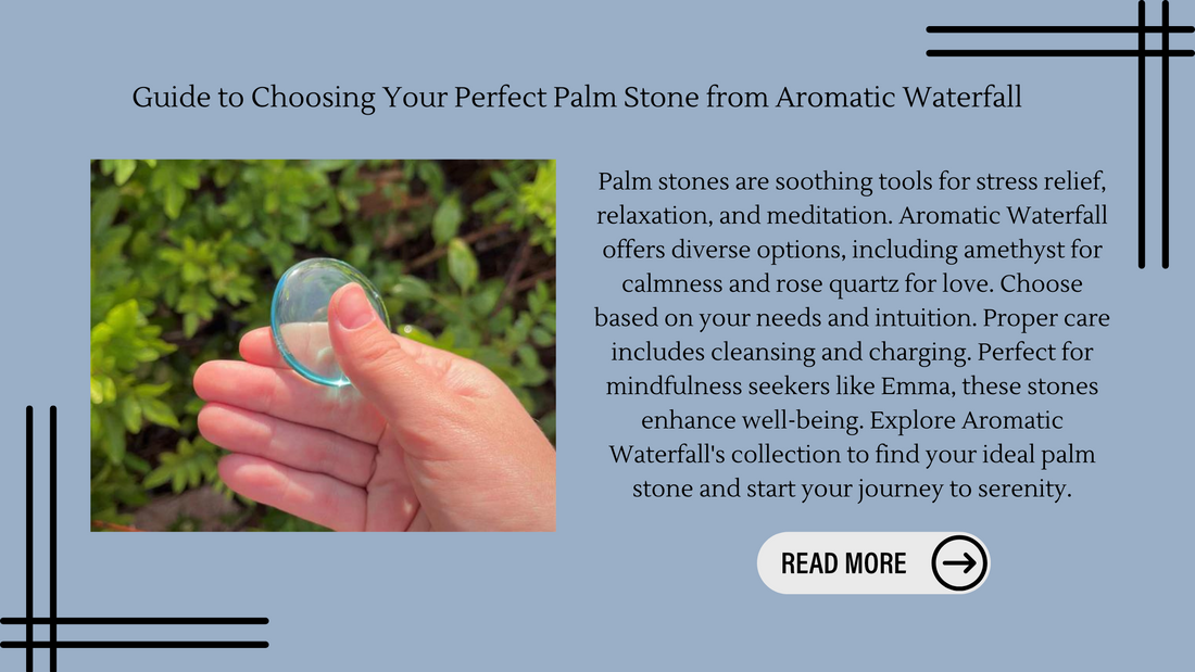 Guide to Choosing Your Perfect Palm Stone from Aromatic Waterfall