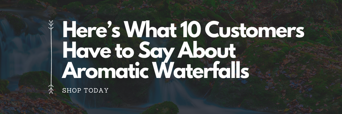 Here’s What 10 Customers Have to Say About Aromatic Waterfalls