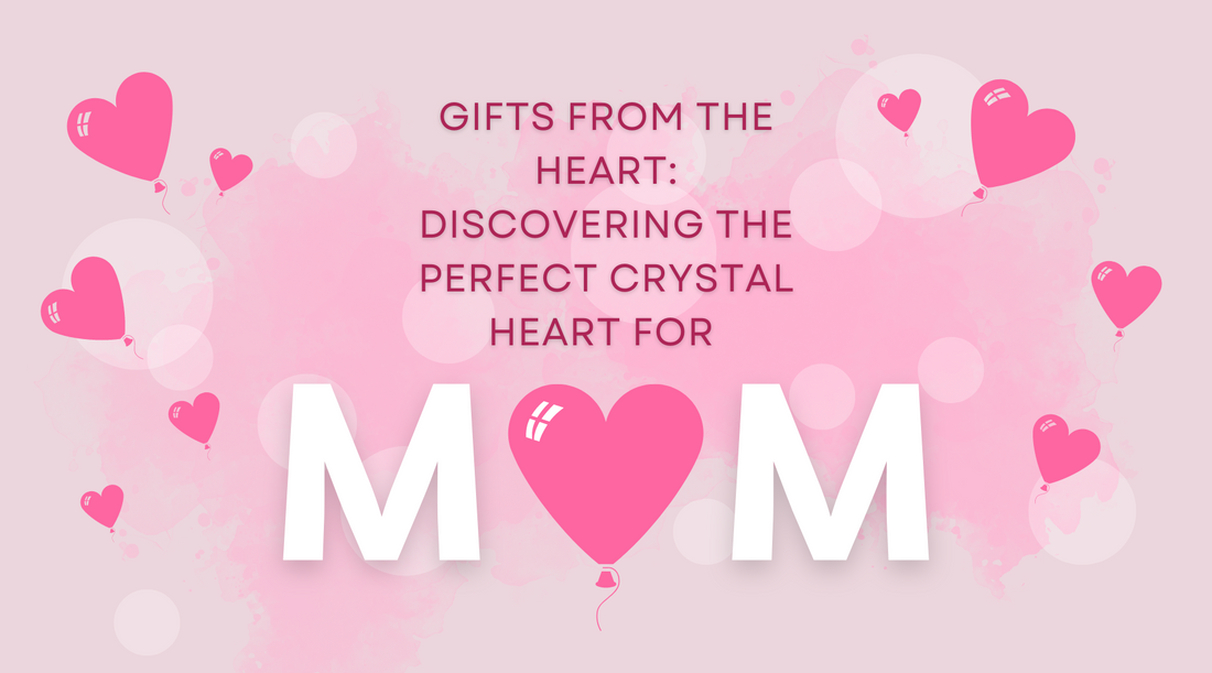 Gifts from the Heart: Discovering the Perfect Crystal Heart for Mom