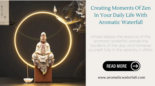 Creating Moments Of Zen In Your Daily Life With Aromatic Waterfall